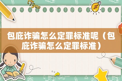 包庇詐騙怎么定罪標(biāo)準(zhǔn)呢（包庇詐騙怎么定罪標(biāo)準(zhǔn)）