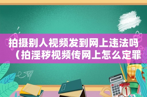 拍攝別人視頻發(fā)到網(wǎng)上違法嗎（拍淫穢視頻傳網(wǎng)上怎么定罪）
