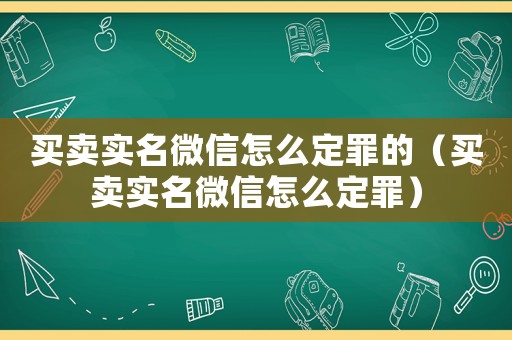 買賣實名微信怎么定罪的（買賣實名微信怎么定罪）