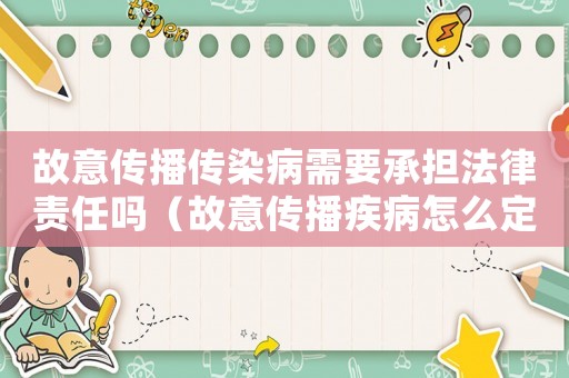 故意傳播傳染病需要承擔(dān)法律責(zé)任嗎（故意傳播疾病怎么定罪）