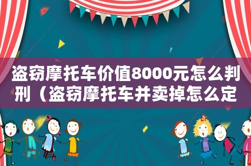 盜竊摩托車價(jià)值8000元怎么判刑（盜竊摩托車并賣掉怎么定罪）