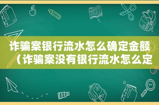 詐騙案銀行流水怎么確定金額（詐騙案沒有銀行流水怎么定罪）