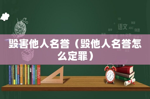 毀害他人名譽(yù)（毀他人名譽(yù)怎么定罪）