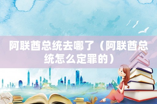 阿聯(lián)酋總統(tǒng)去哪了（阿聯(lián)酋總統(tǒng)怎么定罪的）