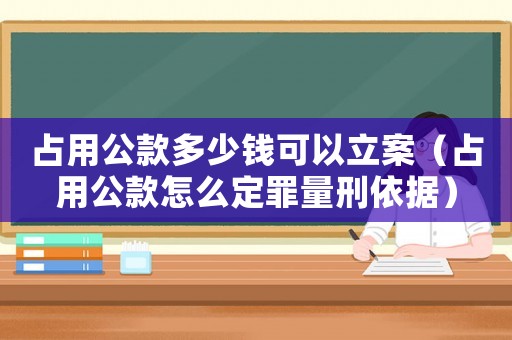 占用公款多少錢可以立案（占用公款怎么定罪量刑依據(jù)）
