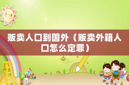販賣人口到國外（販賣外籍人口怎么定罪）