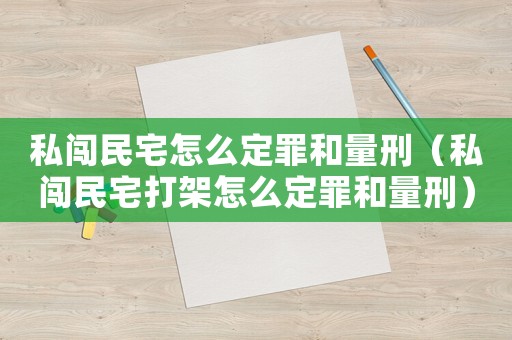 私闖民宅怎么定罪和量刑（私闖民宅打架怎么定罪和量刑）