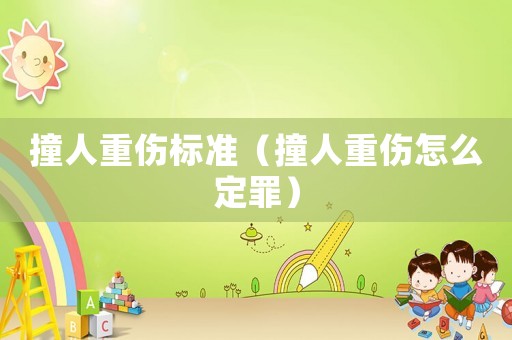 撞人重傷標(biāo)準(zhǔn)（撞人重傷怎么定罪）