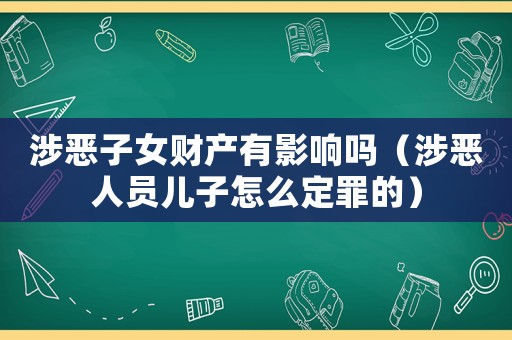 涉惡子女財產(chǎn)有影響嗎（涉惡人員兒子怎么定罪的）