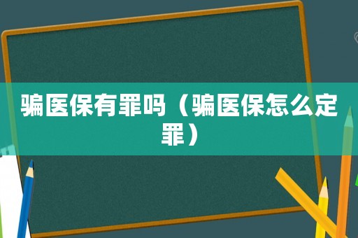 騙醫(yī)保有罪嗎（騙醫(yī)保怎么定罪）