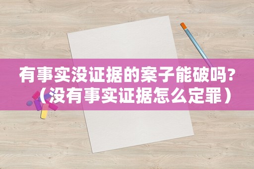 有事實(shí)沒(méi)證據(jù)的案子能破嗎?（沒(méi)有事實(shí)證據(jù)怎么定罪）