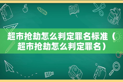 超市搶劫怎么判定罪名標準（超市搶劫怎么判定罪名）