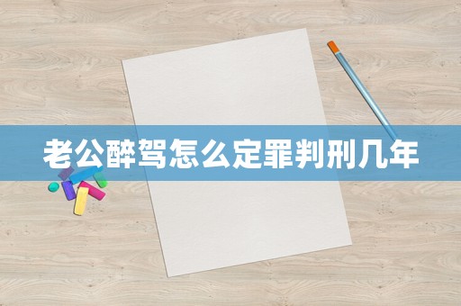老公醉駕怎么定罪判刑幾年