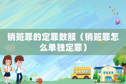銷贓罪的定罪數(shù)額（銷贓罪怎么單獨(dú)定罪）