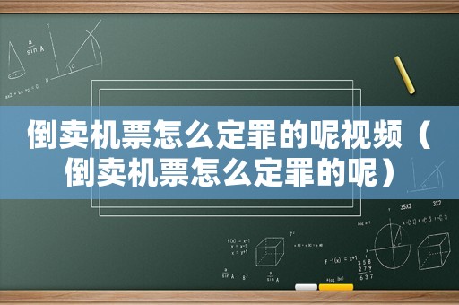 倒賣機(jī)票怎么定罪的呢視頻（倒賣機(jī)票怎么定罪的呢）