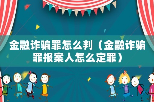金融詐騙罪怎么判（金融詐騙罪報(bào)案人怎么定罪）