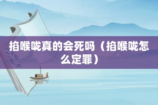 掐喉嚨真的會(huì)死嗎（掐喉嚨怎么定罪）
