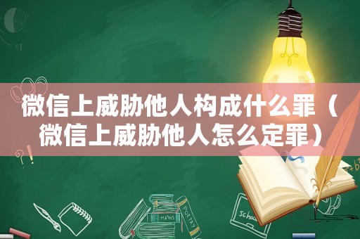 微信上威脅他人構(gòu)成什么罪（微信上威脅他人怎么定罪）