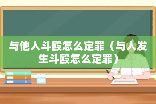 與他人斗毆怎么定罪（與人發(fā)生斗毆怎么定罪）