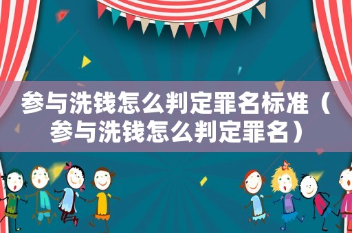 參與洗錢怎么判定罪名標準（參與洗錢怎么判定罪名）