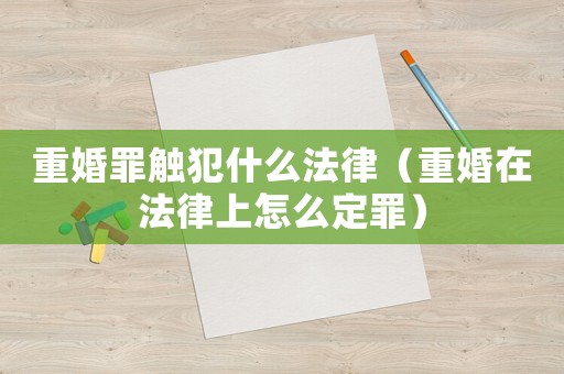 重婚罪觸犯什么法律（重婚在法律上怎么定罪）