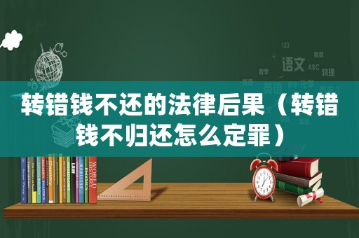 轉(zhuǎn)錯錢不還的法律后果（轉(zhuǎn)錯錢不歸還怎么定罪）