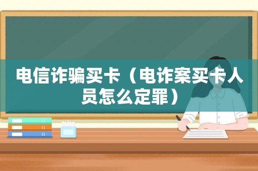 電信詐騙買卡（電詐案買卡人員怎么定罪）