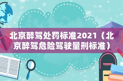 北京醉駕處罰標準2021（北京醉駕危險駕駛量刑標準）