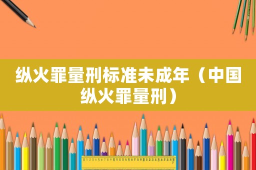 縱火罪量刑標(biāo)準(zhǔn)未成年（中國縱火罪量刑）