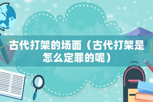 古代打架的場(chǎng)面（古代打架是怎么定罪的呢）