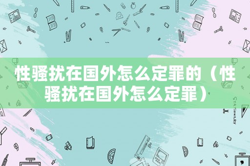 性騷擾在國(guó)外怎么定罪的（性騷擾在國(guó)外怎么定罪）