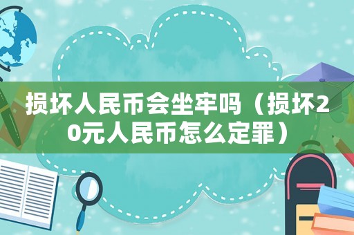 損壞人民幣會(huì)坐牢嗎（損壞20元人民幣怎么定罪）