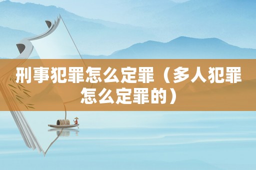刑事犯罪怎么定罪（多人犯罪怎么定罪的）