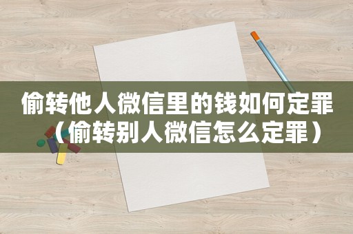 偷轉(zhuǎn)他人微信里的錢如何定罪（偷轉(zhuǎn)別人微信怎么定罪）