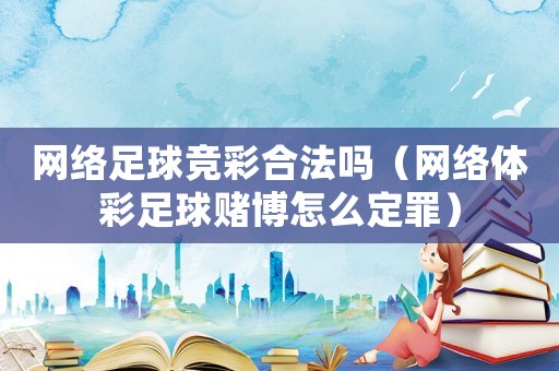 網(wǎng)絡(luò)足球競彩合法嗎（網(wǎng)絡(luò)體彩足球賭博怎么定罪）