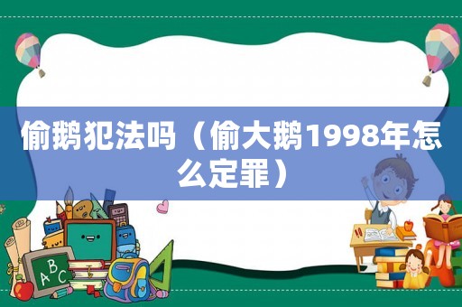 偷鵝犯法嗎（偷大鵝1998年怎么定罪）