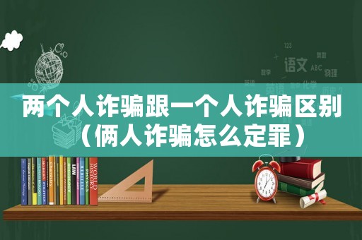 兩個(gè)人詐騙跟一個(gè)人詐騙區(qū)別（倆人詐騙怎么定罪）