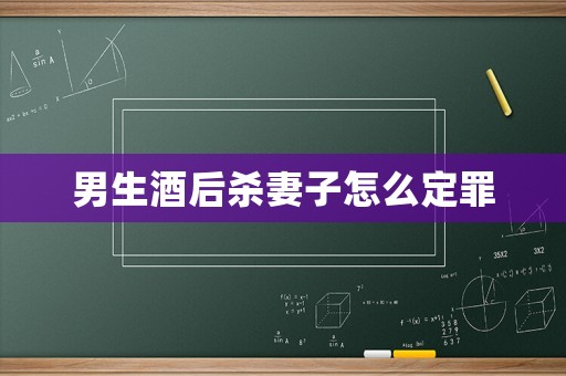 男生酒后殺妻子怎么定罪