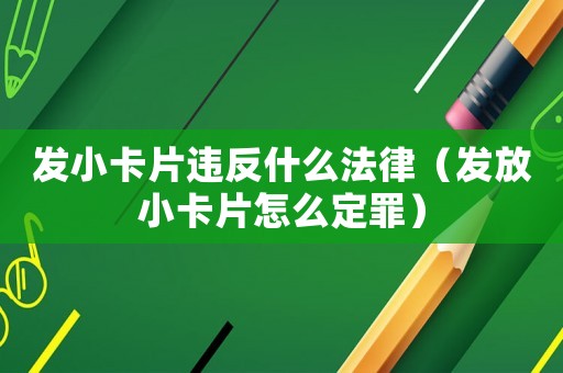 發(fā)小卡片違反什么法律（發(fā)放小卡片怎么定罪）