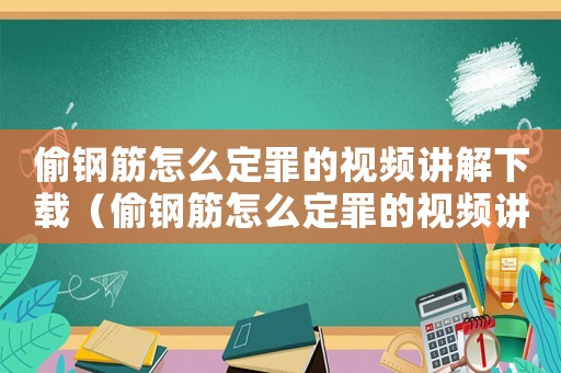偷鋼筋怎么定罪的視頻講解下載（偷鋼筋怎么定罪的視頻講解）