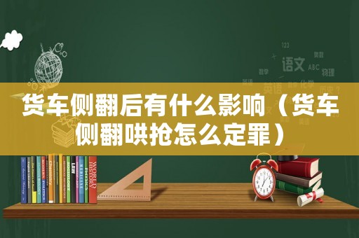 貨車側(cè)翻后有什么影響（貨車側(cè)翻哄搶怎么定罪）