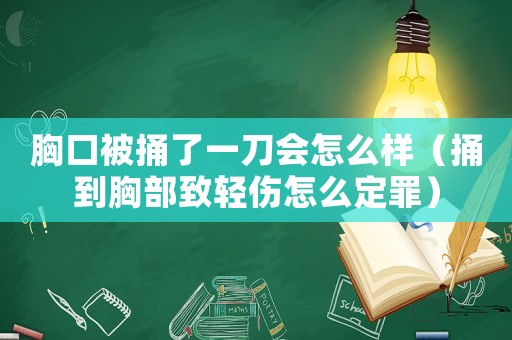 胸口被捅了一刀會(huì)怎么樣（捅到胸部致輕傷怎么定罪）