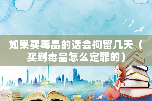 如果買毒品的話會(huì)拘留幾天（買到毒品怎么定罪的）