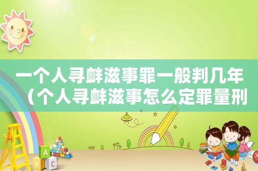 一個人尋釁滋事罪一般判幾年（個人尋釁滋事怎么定罪量刑）