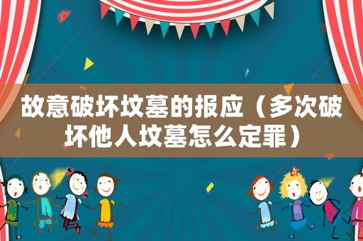 故意破壞墳?zāi)沟膱髴?yīng)（多次破壞他人墳?zāi)乖趺炊ㄗ铮? title=