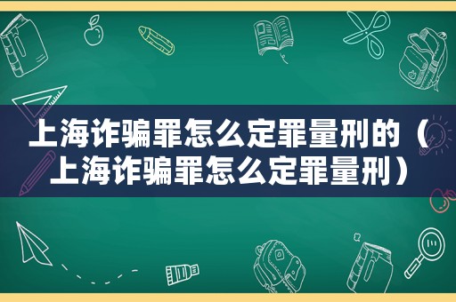 上海詐騙罪怎么定罪量刑的（上海詐騙罪怎么定罪量刑）