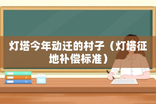 燈塔今年動遷的村子（燈塔征地補償標(biāo)準(zhǔn)）
