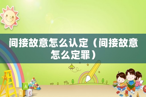間接故意怎么認(rèn)定（間接故意怎么定罪）