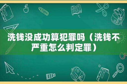 洗錢沒(méi)成功算犯罪嗎（洗錢不嚴(yán)重怎么判定罪）