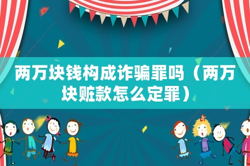 兩萬塊錢構(gòu)成詐騙罪嗎（兩萬塊贓款怎么定罪）